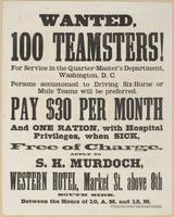 Wanted, 100 teamsters! : For service in the Quarter-master's Department, Washington, D.C. Persons accustomed to driving six-horse or mule teams will be preferred. Pay $30 per month and one ration, with hospital privileges, when sick, free of charge. / App