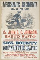 Merchants' Regiment! 146th of the line. : Col. John D.C. Johnson. Recruits wanted for this regiment now accepted. Good food, good pay, good officers, and consequently good treatment of the men. $165 bounty Quarters, rations and clothing as soon as mustere