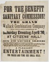 For the benefit of the Sanitary Commission! : The grand Wallack Combination Company will give a final exhibition on Saturday evening April 30, at Citizens' Hall! The proceeds of which will be devoted to the benefit of the sick and wounded soldiers of the 