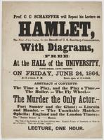 Prof. C.C. Schaeffer will repeat his lecture on Hamlet, : the first of his course, for the benefit of U.S. Sanitary Commission, with diagrams, (free) at the hall of the university, Ninth Street, above Chestnut, on Friday, June 24, 1864, at 5 o'clock, P.M.