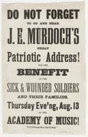 Do not forget to go and hear J.E. Murdoch's great patriotic address! : For the benefit of the sick & wounded soldiers and their families, Thursday eve'ng, Aug. 13 at the Academy of Music!