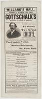 Willard's Hall. Tuesday, March 22d, 1864. Gottschalk's farewell concerts in America. : Mr. M. Strakosch respectfully informs the public that he has succeeded in making arrangements for the celebrated pianist and composer, Mr. L.M. Gottschalk, to give in W