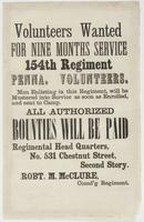 Volunteers wanted for nine months service / 154th Regiment Penna. Volunteers. Men enlisting in this regiment, will be mustered into service as soon as enrolled, and sent to camp. All authorized bounties will be paid Regimental head quarters, No. 531 Chest