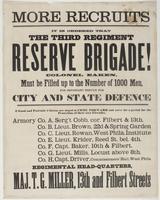 More recruits it is ordered that the Third Regiment Reserve Brigade! Colonel Eaken, must be filled up to the number of 1000 men, for important service for city and state defence ... regimental head-quarters, Maj. T.G. Miller, 13th and Filbert Streets.