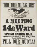 "Rally 'round the flag, boys!" : A meeting of the citizens of the 14th Ward will be held at Spring Garden Hall, Wednesday eve'ng, Jan. 6th, 1864 at half-past 7 o'clock, to take measures to fill our quota!