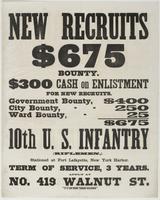 New recruits $675 bounty. : $300 cash on enlistment for new recruits. Government bounty, $400 City bounty, 250 Ward bounty, 25 $675 / 10th U.S. Infantry (riflemen,) stationed at Fort Lafayette, New York Harbor. Term of service, 3 years. Apply at No. 419 W