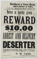 Notice is hereby given that a reward of $10.00 will be paid to any person for the arrest and delivery of a deserter : from the United States Army, either volunteers or regulars, at the head-quarters of this district. / D.M. Lane, Capt. & Provost Marshal F