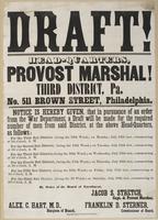 Draft! : Head-quarters, Provost Marshal! Third District, Pa. No. 511 Brown Street, Philadelphia. Notice is hereby given, that in pursuance of an order from the War Department, a draft will be made for the required number of men from said district, at the 