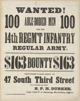 Wanted! 100 able-bodied men 100 : for the 14th Regm't Infantry Regular Army. $163 bounty $163 Volunteers taken--apply at 47 South Third Street near Chestnut, up stairs. / R.P.H. Durkee, Capt. 14th U.S. Infantry, recruiting officer.