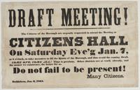 Draft meeting! : The citizens of the borough are urgently requested to attend the meeting at Citizens' Hall on Saturday eve'g Jan. 7, at 8 o'clock, to take measures to fill the quota ef [sic] the borough, and thus avoid the coming draft. Come one, come al