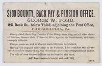 $100 bounty, back pay & pension office. / George W. Ford, 241 Dock St., below Third, adjoining the post office, Philadelphia, Pa. Bounty land, back pay, pension, prize money, state pay, and all other claims of soldiers, seamen, their widows or heirs, agai