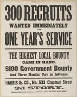 300 recruits wanted immediately for one year's service : The highest local bounty cash in hand. $100 government bounty and three months' pay in advance. / Harris & Co., No. 533 Chestnut Street 3d story.