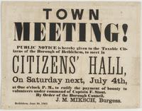 Town meeting! : Public notice is hereby given to the taxable citizens of the borough of Bethlehem, to meet in Citizens' Hall, on Saturday next, July 4th, at one o'clock p.m., to ratify the payment of bounty to volunteers under command of Captain F. Stout.