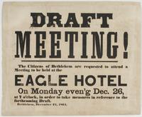 Draft meeting! : The citizens of Bethlehem are requested to attend a meeting to be held at the Eagle Hotel on Monday even'g Dec. 26, at 7 o'clock, in order to take measures in reference to the forthcoming draft. Bethlehem, December 24, 1864.