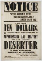 Notice : Provost Marshal's Office, First District New Jersey, Camden, Aug. 18, 1863. A reward of ten dollars, and reasonable expenses incurred, will be paid for apprehension and delivery for each and every deserter to the headquarters. / Robert C. Johnson