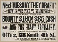 Next Tuesday they draft! Now is the time to volunteer! : Do so at once, and get your bounty $160! $85 cash before leaving the city. Join the heavy artillery, 112th P.V., now in the fortifications around Washington. Office, 138 South 4th St. J.N. Abbey, 1s