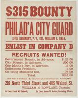 $315 bounty Philad'a City Guard 157th Regiment, P.V., : Col. William A. Gray. Enlist in Company D Recruits wanted! Government bounty, in advance $25 00 City bounty, in advance, 200 00 One month's pay, in advance, 13 00 Enlistment premium, 2 00 On being mu