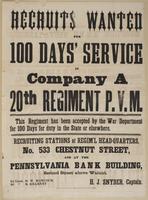 Recruits wanted for 100 days' service in Company A 20th Regiment P.V.M. : This regiment has been accepted by the War Department for 100 days for duty in the state or elsewhere. Recruiting stations at regim'l head-quarters, No. 533 Chestnut Street, and at 