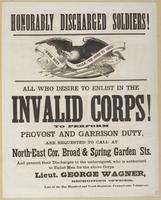 Honorably discharged soldiers! All who desire to enlist in the Invalid Corps! : To perform provost and garrison duty, are requested to call at North-East cor. Broad & Spring Garden Sts. and present their discharges to the undersigned, who is authorized to