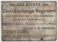 $160 bounty. Corn Exchange Regiment. : Good men wanted for this regiment, at No. 344 North Third St. $10 extra bounty to every man. Captain, C.H. Fernald. First Lieut., A.G.M. Bowen. Second Lieut., S.M. McIntyre. This regiment is to be recruited for three