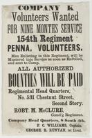 Company K Volunteers wanted for nine months service : 154th Regiment Penna. Volunteers. Men enlisting in this regiment, will be mustered into service as soon as enrolled, and sent to camp. All authorized bounties will be paid Regimental head quarters, No.