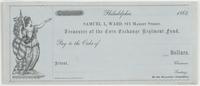 $[blank] Philadelphia, [blank] 1862. Samuel L. Ward, 811 Market Street, treasurer of the Corn Exchange Regiment Fund, : pay to the order of [blank] [blank] /100 dollars. Attest, [blank] [blank] Chairman, [blank] Secretary, of the executive committee.