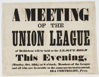 A meeting of the Union League of Bethlehem will be held at the League Room this evening, : (Monday, Oct. 12th,) at 8 o'clock. Members of the league and all who are favorable to the cause are invited to attend. / Ira Cortright, pres.