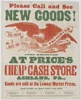 Please call and see the new goods! Just received at Price's Cheap Cash Store Ashland, Pa. : Where all goods are sold at the lowest market prices. Small profits and quick sales is my motto. ...