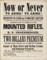 Now or never To arms! To arms! : Recruits wanted for 9 months' service Independent company of mounted rifles, commanding officer, E.P. Shoenberger. Two dollars premium for every recruit who will call at Longstreth's Building, corner of Main Street and Che