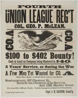 Fourth Union League Reg't Col. Geo. P. McLean. Co. A Co. A : $100 to $402 bounty! Cash in hand on company being mustered in, $40. 3 years' service, or during the war. A few men yet wanted for Co. A Rally, boys, rally! Avoid the draft, and get your bounty!