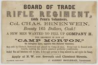 Board of Trade Rifle Regiment, 156th Penn'a Volunteers. : Col. Chas. Ernenwein. Bounty 165 dollars, cash! A few men wanted to fill up Company H. The regiment is now at "Camp Morton," on Islington Lane, opposite Odd Fellows' Cemetery. Men will be clothed, 