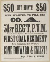 $50 city bounty $50 Men wanted to fill old Co. A, 51st Reg't, P.V.M. : Formerly 2d Coal Regiment. This company is attached to the First Coal Regiment now recruiting for 100 days. Come forward & enlist! / Capt. Thos. C. Evans.