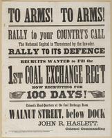 To arms! To arms! Rally to your country's call : The national capital is threatened by the invader. Rally to its defence Recruits wanted to fill the 1st Coal Exchange Reg't now recruiting for 100 days! Colonel's head-quarters at the Coal Exchange Room, Wa