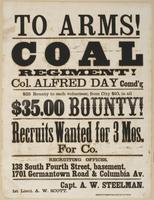 To arms! Coal Regiment! Col. Alfred Day comd'g : $25 bounty to each volunteer, from city $10, in all $35.00 bounty! Recruits wanted for 3 mos. for Co. [blank] Recruiting offices, 138 South Fourth Street, basement. 1701 Germantown Road & Columbia Av. / Cap