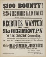 $100 bounty! : $25 & one month's pay, in advance on being mustered into service. Recruits wanted! For the 91st Regiment, P.V. Col. E.M. Gregory, commanding. Recruits sent to the regiment immediately, now stationed at Alexandria, Va. Pay and rations to com