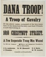 Dana Troop! : A troop of cavalry of the above name, composed of the late members of the Anderson Cavalry, and their friends, is now recruiting at 1010 Chestnut Street. A few respectable young men wanted to fill the company. Horses and equipments furnished