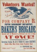 Volunteers wanted! : For Company B, Fifth Regiment Infantry, Baker's Brigade. Recruits will be mustered in, uniformed and sent to camp, at once! Recruiting station, No. 113 S. Third St., below Chestnut. Branch office, West Street, below Frankford Road. / 
