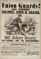 Union Guards! 144th Regiment. Colonel John B. Adams. : $167 dollars bounty. To arms! On to Richmond! All able-bodied young men desirous of attaching themsleves to the Union Guards Regt., Company C, have now the last chance, as the company is nearly full. 