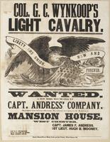 Col. G.C. Wynkoop's light cavalry. : Wanted, a few more men to fill up Capt. Andress' company. The company is now in camp at Harrisburg. Pay commences upon signing the roll. Rendezvous at Mansion House, West Chester. / Capt. James F. Andress, 1st Lieut. H