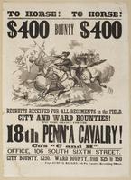 To horse! To horse! : $400 bounty $400 Recruits received for all regiments in the field. City and ward bounties! One more chance for the 18th Penn'a Cavalry! Co's "C and H" Office, 106 South Sixth Street. City bounty, $250. Ward bounty, from $25 to $50. /