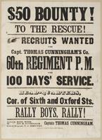 $50 bounty! To the rescue! : Recruits wanted for Capt. Thomas Cunningham's co. 60th Regiment P.M. for 100 days' service. Head-quarters, cor. of Sixth and Oxford Sts. Rally boys, rally! / Captain Thomas Cunningham. 1st Lieut. Basil Wood. 2d 