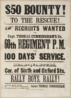 $50 bounty! To the rescue! : Recruits wanted for Capt. Thomas Cunningham's co. 60th Regiment P.M. for 100 days' service. Head-quarters, cor. of Sixth and Oxford Sts. Rally boys, rally! / Captain Thomas Cunningham. 1st Lieut. Basil Wood. 2d " Jas. H. Cunni