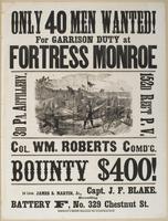 Only 40 men wanted! : For garrison duty at Fortress Monroe 3d Pa. Artillery, 152d Reg't P.V. Col. Wm. [sic] Roberts comd'g. Bounty $400! / Capt. J.F. [sic] Blake. 2d Lieut. James S. Martin, Jr., recruiting Battery F, No. 329 Chestnut St.