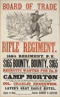 Board of Trade Rifle Regiment. 156th Regiment, P.V. : $165 bounty, bounty, $165 Recruits wanted for Co. D Men enlisting in this company, will be immediately mustered and sent to Camp Morton near the city. The tents are boarded, making it more comfortable 