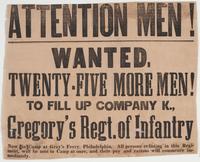 Attention men! : Wanted, twenty-five more men! To fill up Company K., Gregory's Regt. of Infantry now in camp at Gray's Ferry, Philadelphia. All persons enlisting in this regiment, will be sent to camp at once, and their pay and rations will commence imme