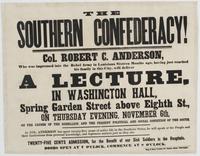 The Southern confederacy! : Col. Robert C. Anderson, who was impressed into the rebel army in Louisiana sixteen months ago, having just reached his family in this city, will deliver a lecture, in Washington Hall, Spring Garden Street above Eighth St., on 