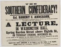 The Southern confederacy! : Col. Robert C. Anderson, who was impressed into the rebel army in Louisiana sixteen months ago, having just reached his family in this city, will deliver a lecture, in Washington Hall, Spring Garden Street above Eighth St., on 