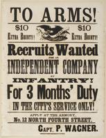 To arms! $10 extra bounty! $10 extra bounty! : Recruits wanted for an independent company of infantry! For 3 months' duty in the city's service only! Apply at the armory, No. 12 North Fourth Street. / Capt. P. Wagner.