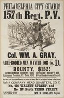 Philadelphia City Guard! 157th Regt. P.V. : Col. Wm. A. Gray. Able-bodied men wanted for Co. D. Bounty, $152! Government bounty, $100. Citizens' bounty, $50. Enlistment premium, $2. Total, $152. A gum blanket to each recruit. Don't wait to be drafted, but