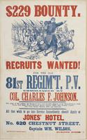 $229 bounty. Recruits wanted! For the old 81st Regm't, P.V. : Commanded by Col. Charles F. Johnson. The ranks of this gallant old regiment have been fearfully thinned at the Rappahannock, York Town, Fair Oaks, Peach Orchard, Savage Station, White Oak Swam